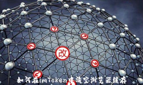
如何在imToken中清空浏览器缓存