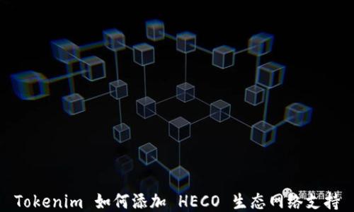 
Tokenim 如何添加 HECO 生态网络支持