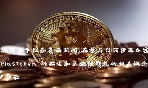 请注意，PlusToken 是一个与加密货币相关的项目，存在许多争议和负面新闻。在参与任何涉及加密货币的项目之前，请务必进行充分的研究和风险评估。

以下是基于请求生成的内容的示例，其中可能包含对 PlusToken 的描述和区块链钱包的相关概念，但不构成对具体项目的支持或建议。 

全面解析 PlusToken 区块链钱包：安全性、功能与用户体验