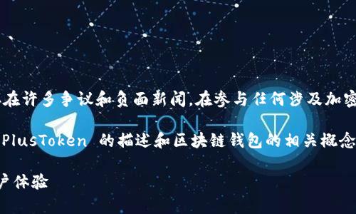 请注意，PlusToken 是一个与加密货币相关的项目，存在许多争议和负面新闻。在参与任何涉及加密货币的项目之前，请务必进行充分的研究和风险评估。

以下是基于请求生成的内容的示例，其中可能包含对 PlusToken 的描述和区块链钱包的相关概念，但不构成对具体项目的支持或建议。 

全面解析 PlusToken 区块链钱包：安全性、功能与用户体验