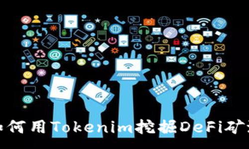 :
如何用Tokenim挖掘DeFi矿池