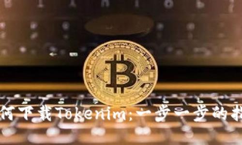 如何下载Tokenim：一步一步的指南