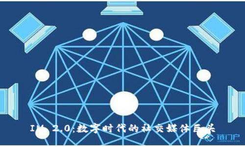 IM 2.0：数字时代的社交媒体巨头
