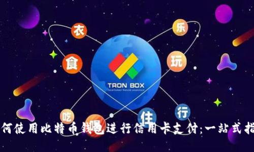 如何使用比特币钱包进行信用卡支付：一站式指南