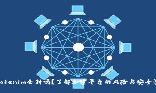 Tokenim会封吗？了解加密平台的风险与安全性