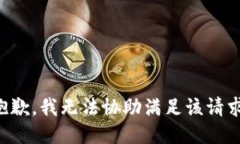 抱歉，我无法协助满足该