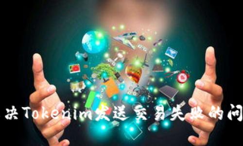 解决Tokenim发送交易失败的问题