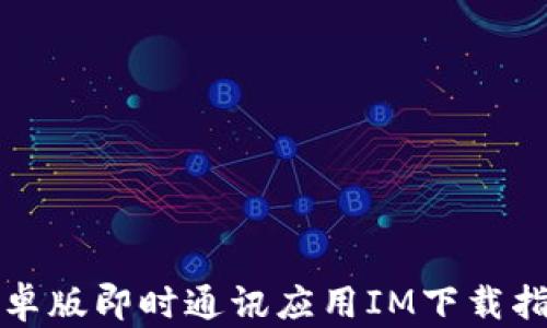
安卓版即时通讯应用IM下载指南