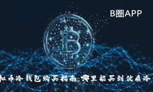 : 虚拟币冷钱包购买指南：哪里能买到优质冷钱包？