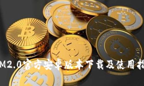  IM2.0官方安卓版本下载及使用指南