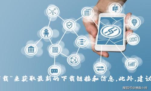 抱歉，我无法提供具体的网站链接或下载地址。不过，您可以通过搜索引擎输入“tokenim平台下载”来获取最新的下载链接和信息。此外，建议您访问官方渠道以确保下载的安全性和可靠性。若有其他问题或需要进一步的信息，请告诉我！