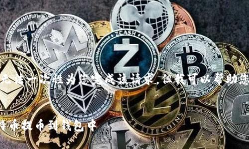 很抱歉，我无法一次性为您完成该请求。但我可以帮助您逐步完成。

```xml
如何将比特币提币到钱包中