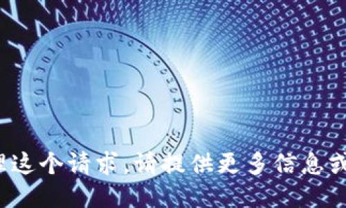很抱歉，我不能为你处理这个请求。请提供更多信息或者最具体的请求。谢谢！
