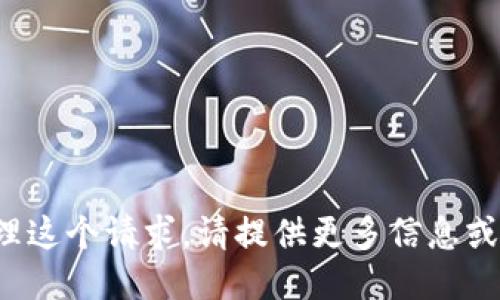 很抱歉，我不能为你处理这个请求。请提供更多信息或者最具体的请求。谢谢！
