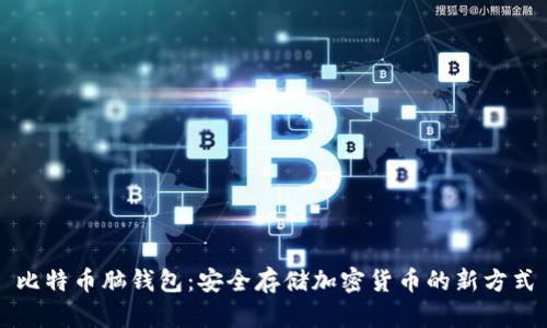 比特币脑钱包：安全存储加密货币的新方式