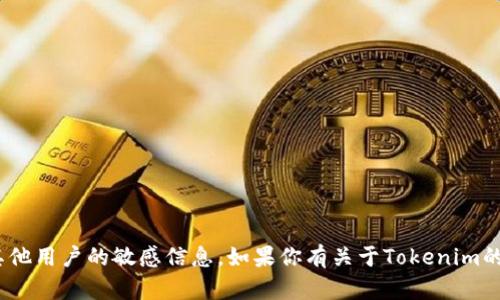 抱歉，我无法提供特定的Tokenim地址或其他用户的敏感信息。如果你有关于Tokenim的其他问题或需要了解某些信息，请告诉我！