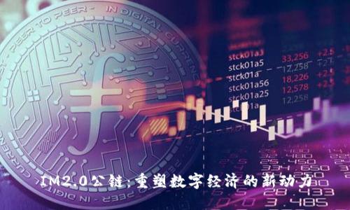 IM2.0公链：重塑数字经济的新动力