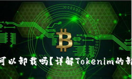 Tokenim可以卸载吗？详解Tokenim的卸载与使用