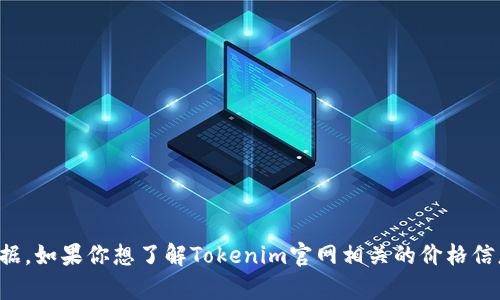很抱歉，我无法提供实时的价格信息或特定网站的最新数据。如果你想了解Tokenim官网相关的价格信息，建议直接访问其官方网站或查阅相关的市场分析网站。