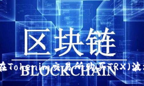 如何在Tokenim交易所购买TRX（波场币）