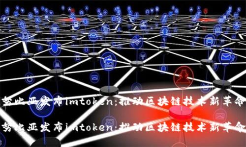 努比亚发布imtoken：推动区块链技术新革命

努比亚发布imtoken：推动区块链技术新革命