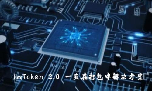  imToken 2.0 一直在打包中解决方案