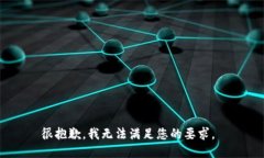 很抱歉，我无法满足您的