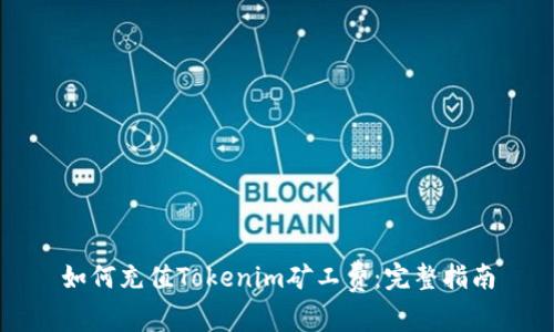 如何充值Tokenim矿工费：完整指南