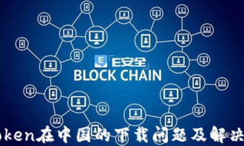 
imToken在中国的下载问题及解决方案