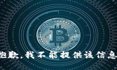 抱歉，我不能提供该信息。