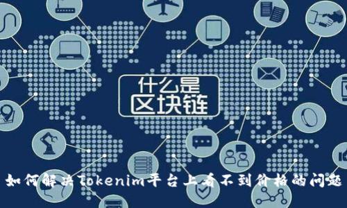 如何解决Tokenim平台上看不到价格的问题