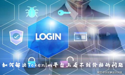 如何解决Tokenim平台上看不到价格的问题