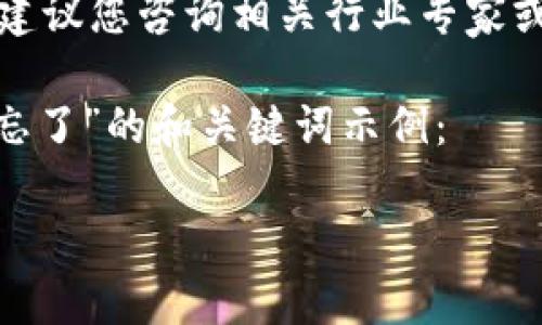 因内容涉及具体的操作性建议，建议您咨询相关行业专家或官方支持以获取更专业的帮助。

以下是一个关于“tokenim密钥忘了”的和关键词示例：

如何找回或重置Tokenim密钥？