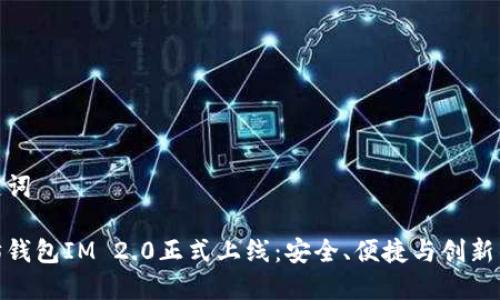 和关键词

以太坊钱包IM 2.0正式上线：安全、便捷与创新的融合