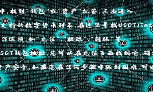 在火币网，如要找到USDT钱包，可以按照以下步骤进行操作：

1. **登录火币账户**：首先，访问火币网（Huobi Global）并登录您的账户。如果您还没有账户，您需要先注册一个。

2. **进入钱包页面**：登录后，在首页的顶部菜单栏中，找到“钱包”或“资产”标签，点击进入。

3. **查找USDT**：在钱包或资产页面，您会看到所有支持的数字货币列表。在这里寻找USDT（Tether），通常会以“USDT”或“Tether”标识。

4. **操作选项**：点击USDT之后，您会看到相关的操作选项，如“充值”、“提现”、“转账”等。

5. **管理钱包地址**：如果您需要查看或管理您的USDT钱包地址，您可以在充值页面找到它。确保记录下您的钱包地址，以便进行资金的转入和转出。

此外，建议您开启二步验证等安全措施，以确保您的资产安全。如果您在任何步骤中遇到困难，可以查阅火币网的帮助中心或联系客服以获取支持。

如果您有其他关于火币网的问题，欢迎继续提问！