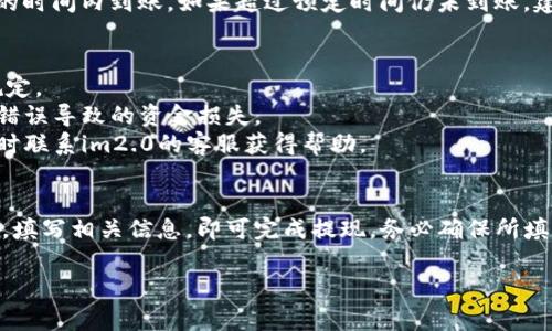 要将im2.0平台上的资金转出到银行卡，通常需要遵循几个步骤。以下是详细的步骤指导和一些注意事项。

### 1. 登录您的im2.0账户
首先，打开im2.0的官方网站或应用程序。输入您的账户信息进行登录。如果您还没有账户，需要先注册一个新账户。

### 2. 前往提现页面
登录后，寻找“提现”或“转账”选项。这个选项通常位于用户账号的菜单中。点击进入提现页面。

### 3. 选择提现方式
在提现页面，您可能需要选择提款方式。选择“银行转账”或“提现到银行卡”。某些平台可能还提供其他方式，比如支付宝或微信支付。

### 4. 输入提现金额
在提现页面，输入您想要提现的金额。请注意，平台可能会设定最低提现金额和相关手续费。

### 5. 填写银行账户信息
接下来，系统会要求您填写银行账户信息。这包括：
- 开户银行名称
- 银行账号
- 收款人姓名
确保所填写的信息准确无误，以免导致资金转账失败。

### 6. 确认申请
在核对所有信息无误后，您需要确认提现申请。确认后，系统会显示处理状态。

### 7. 等待处理
提交申请后，您可能需要等待一段时间，具体取决于im2.0的处理时间。提现处理时间从几个小时到几个工作日不等。

### 8. 查收资金
在提现申请处理完成后，查看您的银行账户。资金应该会在规定的时间内到账。如果超过预定时间仍未到账，建议联系im2.0的客服进行查询。

### 注意事项
- **手续费**：确认是否有提现手续费，如果有，提前了解相关规定。
- **信息准确性**：确保所有填写的信息准确无误，避免因信息错误导致的资金损失。
- **客服支持**：如在提现或操作过程中遇到任何问题，可以随时联系im2.0的客服获得帮助。

### 小结
将im2.0账户资金转至银行卡是一个相对简单的过程。只需登录，填写相关信息，即可完成提现。务必确保所填信息的准确性，减少不必要的麻烦。如遇问题及时联系客服解决。

希望这些步骤对您有所帮助，让您的资金转移变得轻松顺畅！