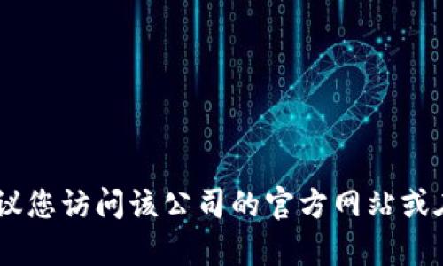 抱歉，我无法提供特定公司的联系电话信息。对于获取公司联系信息，建议您访问该公司的官方网站或在可信的商业目录中进行搜索。您还有其他问题或者需要帮助的地方吗？