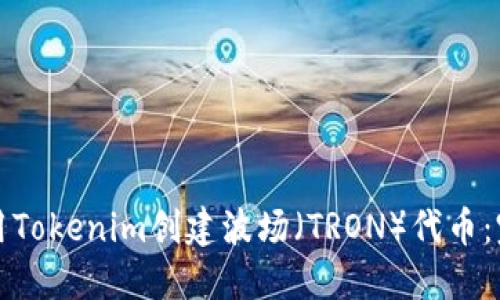 如何使用Tokenim创建波场（TRON）代币：完整教程