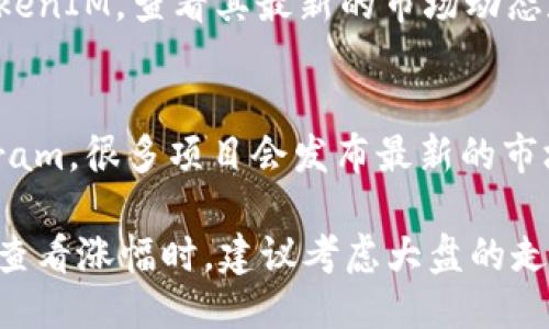 要查看TokenIM的涨幅，可以通过以下几种方式：

1. **官方网站和应用**：
   - 访问TokenIM的官方网站，通常在网站上会有实时的市场数据，包括涨幅的信息。
   - 下载TokenIM的手机应用，该应用可能提供实时价格更新和涨幅查询功能。

2. **区块链浏览器**：
   - 使用相关的区块链浏览器（如Etherscan、BscScan等），输入TokenIM的合约地址，可以查看到Token的历史价格和涨幅数据。

3. **加密货币交易所**：
   - 在主流的加密货币交易所（如Binance、Coinbase、Huobi等）中，搜索TokenIM的交易对，查看其价格变动情况和涨幅。

4. **加密货币数据网站**：
   - 访问CoinMarketCap、CoinGecko等数据聚合网站，搜索TokenIM，查看其最新的市场动态和历史涨幅。

5. **社交媒体和社区**：
   - 关注TokenIM的官方社交媒体账号，比如Twitter或Telegram。很多项目会发布最新的市场动态和涨幅资讯。

不同行业和投资者可能会使用不同的工具和平台来查看涨幅。在查看涨幅时，建议考虑大盘的走势以及相关市场消息，因为这可能会影响到TokenIM的价格波动。