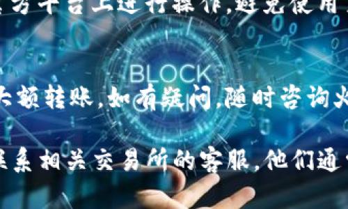 如果您在尝试将Tokenim转账到火币交易所时发现款项没有到账，这里有一些可能的原因和解决方案，希望能帮助您解决这个问题。

1. 检查转账地址
首先，确保您在转账过程中输入的火币钱包地址是正确的。转账到错误的地址是导致资产丢失的常见原因。在转账前，最好多次核对地址，并考虑复制粘贴以避免输入错误。

2. 等待区块确认
区块链交易通常需要一定数量的确认后才会被视为有效。如果您的转账较新，可能需要等待一段时间。您可以通过区块链浏览器来查看该交易的状态，确认它是否已成功且获得了必要的确认数量。

3. 网络拥堵
在某些情况下，网络拥堵可能导致转账延迟。此时，您需要耐心等待。再次检查转账状态，并关注Tokenim和火币的官方公告，了解是否有相关的网络问题。

4. 提交交易证明
如果您确认转账已成功，但仍未到达火币，您可以收集转账的相关信息并联系火币的客服。提供交易哈希、转账时间和金额等信息，可以帮助他们更快地查找并解决问题。

5. 平台操作问题
有时，火币交易所可能会因维护或其他操作原因，导致部分功能暂时不可用。在这种情况下，您可以关注火币的公告，看看是否有相关的信息。

6. 合约问题
如果您的转账涉及到智能合约或其他新兴加密技术，请确保您理解相关的条款和条件。一些合约在转账时可能会有特定的要求或限制。

7. 安全建议
在进行转账之前，确保您的账户安全。使用强密码并启用双重认证，以保护您的数字资产。同时，尽量在官方平台上进行操作，避免使用第三方工具。

8. 未来转账的注意事项
为了避免类似问题再次发生，建议在未来的转账中采取预防措施。在转账小额资金进行测试后，再进行大额转账。如有疑问，随时咨询火币的客户支持。

对于您遇到的Tokenim转账到火币未到账的问题，请参考以上方法。如果情况没有改善，最佳的做法是联系相关交易所的客服。他们通常会提供专业的帮助，并帮助您找回未到账的资产。在操作数字货币时，请务必保持冷静，理性处理问题。