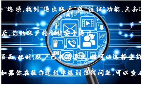 要从imToken 2.0中退出，可以按照以下步骤操作：

步骤一：打开imToken应用
首先，在你的手机上找到并打开imToken 2.0应用。

步骤二：进入钱包页面
打开应用后，你将看到钱包主界面。在这个页面上，可以浏览你的资产和交易信息。

步骤三：访问设置
在主界面的右上角，通常会有一个齿轮图标，点击这个图标进入设置选项。

步骤四：选择退出账户
在设置菜单中，向下滚动搜索“账户”或“安全”选项，找到“退出账户”或“注销”功能。点击进入。

步骤五：确认退出
系统会要求你确认是否真的要退出。在确认后，你的账户将会被安全退出。

步骤六：退出成功
一旦确认退出，你将返回到imToken的欢迎页面。此时，账户已成功退出，你可以选择重新登录或关闭应用。

以上就是从imToken 2.0中退出来的步骤。如果你在操作过程中遇到任何问题，可以查看imToken的帮助中心或联系客服获取支持。