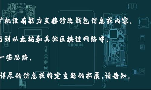 以太坊矿机本身并不能直接修改钱包。钱包和矿机是两个不同的概念，各自承担不同的功能。接下来，我们将详细探讨这一主题，包括以太坊矿机的工作原理、钱包的功能，以及二者之间的关系。

以太坊矿机的工作原理
以太坊矿机的主要功能是验证区块链交易并创建新的区块。这一过程被称为“挖矿”。矿机使用强大的计算设备，通过解决复杂的数学问题来竞争区块的生成权。在成功生成区块后，矿工会获得一定数量的以太坊作为奖励。

以太坊网络采用权益证明机制（PoW）来保证交易的安全性和去中心化。矿机会参与到这个过程中，确保交易的数据在全球分布的节点之间保持一致。

以太坊钱包的功能
以太坊钱包是用于存储、管理和发送以太坊及其代币的工具。它可以是软件钱包、硬件钱包，或者在线钱包。钱包的主要功能包括：
ul
    li存储以太坊和代币的私钥。/li
    li发送和接收以太坊及其代币。/li
    li查看账户余额和交易历史。/li
/ul

以太坊钱包中存储的私钥是控制账户的关键。拥有私钥的人可以自由地对账户进行操作，因此私钥的保护是至关重要的。

矿机与钱包的关系
尽管以太坊矿机和钱包在功能上不同，但它们之间是相互关联的。在挖矿过程中，成功生成区块的矿工需要将挖到的以太坊奖励发送到指定的钱包地址。这意味着矿工需要一个钱包来接收他们的奖励。不过，矿机本身并不具有修改钱包的能力。

为了接收收益，矿工会将其钱包地址输入到挖矿软件中。挖矿软件将从矿池或网络中的交易中收集奖励，并将其发送到该地址。重要的是要确保输入地址的准确性，以避免任何损失。

如何修改以太坊钱包
虽然矿机不能直接修改钱包，但用户可以通过几个步骤修改他们的钱包设置。这包括:
ul
    li更改钱包地址: 这可以通过创建新的以太坊钱包来实现。/li
    li更新钱包软件: 有些钱包允许用户更新他们的个人信息或安全设置。/li
    li替换私钥: 如果用户需要更改访问方式，可以生成新的私钥并更新到钱包。/li
/ul

修改钱包时，一定要小心。私钥丢失或被窃取可能会导致资产损失。在进行任何更改前，保持备份并确保安全。

总结
以太坊矿机的作用主要是挖矿，而不是钱包的维护。矿工需要一个钱包来接收其挖到的以太坊。但矿机没有能力直接修改钱包信息或内容。

在数字货币世界中，保护你的钱包信息和私钥是首要任务。通过正确管理你的资产，才能更好地参与到以太坊和其他区块链网络中。 

希望本文能够帮助你更好地理解以太坊矿机和钱包之间的关系，并提供关于如何安全使用它们的一些思路。

通过这种形式，我希望提供一个结构清晰、内容丰富的概述，以满足更深入的了解需求。如果需要更详尽的信息或特定主题的拓展，请告知。