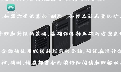 在以太坊或其他区块链网络上，智能合约是不可变的，意味着一旦部署就无法直接删除。不过，如果你想要“删除”一个合约，通常有以下几种方式：

### 1. 设置合约为不可用状态
许多智能合约在设计时就考虑到了这一点，允许拥有者将合约设置为不可用。你可以通过调用合约中的一个特定函数来停用它，通常这个函数是 `pause()` 或 `disable()`。

### 2. 自毁合约（Destruct）
一些合约提供了一个 `selfdestruct` 函数。执行这个函数会销毁合约并释放其存储的以太币。请注意，只有合约的拥有者能够调用这个函数。

#### 示例：
```solidity
// Solidity 示例
contract MyContract {
    // 其他合约代码

    function kill() public {
        require(msg.sender == owner, 