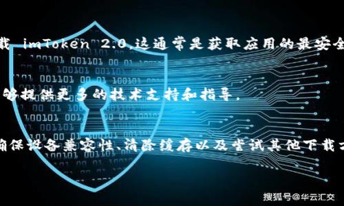 如果您在尝试下载 imToken 2.0 应用程序时遇到了问题，有几个可能的原因以及相应的解决方案。以下是一些常见的问题及解决方法，希望能够帮助您顺利下载 imToken 2.0。

一、检查网络连接
首先，确保您的设备连接到互联网。无论是通过Wi-Fi还是移动数据，稳定的网络连接对于下载应用非常重要。

二、设备兼容性
请检查您的设备是否符合 imToken 2.0 的系统要求。imToken 2.0 通常支持较新版本的 Android 和 iOS 系统。如果您的设备较旧，可能会导致无法下载。

三、应用商店的问题
如果您在 App Store 或 Google Play 中搜索 imToken 2.0，可能会遇到应用未在您的地区提供的情况。这种情况下，您可以尝试更改账户的地区设置，或者使用其他下载方式。

四、缓存与数据问题
有时，应用商店的缓存可能会导致下载失败。您可以尝试清除应用商店的缓存和数据，然后重新尝试下载。以下是简单的清除缓存步骤：
ul
    li对于 Android 设备：前往“设置”  “应用”  “Google Play 商店”  “存储”  “清除缓存”。/li
    li对于 iOS 设备：您可能需要卸载并重新安装应用商店应用。/li
/ul

五、尝试其他下载方式
如果以上方法都无法解决问题，您可以尝试通过官方网站或者其他可靠的途径下载 imToken 2.0。这通常是获取应用的最安全途径。

六、联系客服
如果您尝试了以上所有方法仍然无法下载应用，建议您直接联系客服。他们通常能够提供更多的技术支持和指导。

总结
下载 imToken 2.0 时遇到问题是常见的，但大多数情况下，通过检查网络连接、确保设备兼容性、清除缓存以及尝试其他下载方式，问题应该可以得到解决。如果您仍有疑问，请务必联系客服以获得专业帮助。 

希望以上信息能够帮助到您！如果您有任何进一步的疑问，请随时提问。