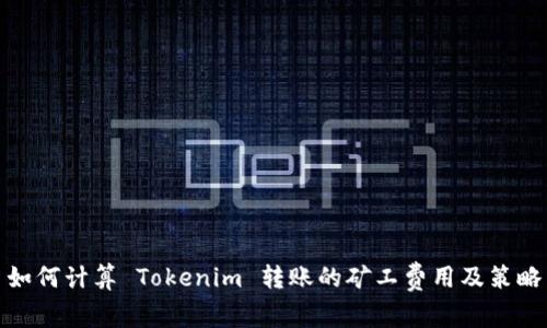 如何计算 Tokenim 转账的矿工费用及策略