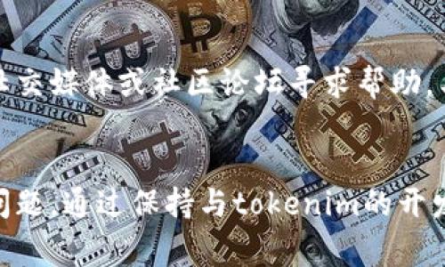 确实，可能会出现tokenim币未显示的情况。这可能是由多种原因导致的。下面是一些常见原因及其解决方法，供你参考。

1. 确认交易所或钱包地址
首先，你需要确保你正在查看的交易所或钱包是正确的。有时候，您可能会不小心选择了错误的账户或平台，从而导致未能看到tokenim币的显示。

2. 检查网络状态
区块链的操作需要网络连接。如果您的网络连接不稳定，可能会导致数据更新的延迟。建议检查您的网络状态，确保您的设备已经成功连接到互联网。

3. 代币未添加到钱包
某些钱包不会自动显示所有类型的代币，特别是新上市的代币。如果tokenim币并未自动显示，您可能需要手动添加该代币的合约地址到您的钱包中。合约地址一般可以在tokenim的官方网站或者其他可信的区块链信息网站上找到。

4. 更新钱包软件
请确认你的钱包应用程序是最新版本。如果你的软件已经过期，可能会在最新的网络协议或代币上遇到显示问题。通过更新您的钱包，通常可以解决此类问题。

5. 交易状态未确认
当你进行转账时，如果交易未确认或处于“待处理”状态，tokenim币可能会暂时不显示在你的账户中。你可以通过区块链浏览器来检查交易的状态。如果交易已经被确认，但代币仍不显示，请尝试刷新钱包页面或重启应用。

6. 代币计划或技术问题
有时候，tokenim币的开发团队可能会进行技术升级或维护。这可能会影响到代币在市场上的显示和交易。建议您关注tokenim的官方公告，获取最新动态。

7. 联系客服或社区支持
如果以上方法都无法解决问题，建议您直接联系您使用的交易所或钱包的客服。同时，您也可以在tokenim的官方社交媒体或社区论坛寻求帮助，与其他用户讨论这一问题，获取更多意见和建议。

总结
tokenim币不显示的问题可以由多方面引起。确认网络、添加代币合约地址、更新钱包软件等方法均可能帮助解决问题。通过保持与tokenim的开发团队和社区的联系，您也能获取到更多有关代币状态和技术更新的信息，确保您在加密货币交易中的顺利和安全。