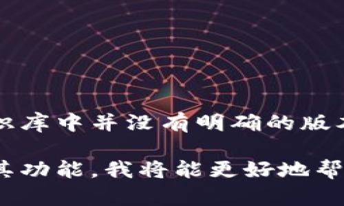 截至我最后更新的信息，Tokenim（如果你所指的是某种特定的技术或产品），在我的知识库中并没有明确的版本信息。可能你指的是某个特定的区块链项目、令牌标准或其他相关的工具和库。

如果你能提供更多的上下文或具体的细节，比如Tokenim所属于的领域、相关技术栈或其功能，我将能更好地帮助你。你也可以访问官方的文档或社区资源，通常那里会有更新的版本信息和发布历史。