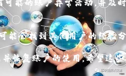 关于Tokenim被冻结的情况，通常可能涉及多种原因，包括但不限于用户行为异常、合规问题或是平台本身的安全措施。以下是一些相关的建议和可能的步骤，供你参考：

1. 检查账户状态
首先，登录到你的Tokenim账户，查看是否有关于冻结的具体通知。很多时候，平台会通过邮件或者账户内的通知告知用户被冻结的原因。

2. 理解冻结原因
账户被冻结的原因可能多种多样。常见的原因包括：
ul
    li可疑的交易活动/li
    li违反平台服务条款/li
    li未完成的身份验证过程/li
    li收到举报或投诉/li
/ul
了解冻结的原因，可以帮助你采取相应的措施来解冻账户。

3. 联系客服
最有效的办法是直接联系Tokenim的客服支持团队。他们可以提供更详细的信息和指导，帮助你解决账户问题。准备好相关的信息，比如账户名和任何可能的交易记录，以便于客服能快速地查找到你的账户。

4. 提供必要的文件
在某些情况下，Tokenim可能需要你提供身份验证的文件。通常包括：
ul
    li身份证明（如身份证、护照等）/li
    li地址证明（如水电账单或银行对账单）/li
/ul
确保你提供的文件是清晰且符合要求的。如果需要上传，可以提前将文件PDF化或扫描。

5. 等待处理结果
提交请求后，通常需要一些时间来处理。保持耐心，期间可以定期检查邮箱和账户有无更新。同时，也可以再次联系客户支持，询问处理进度。

6. 遵守平台规则
为了避免未来账户再次被冻结，确保遵守Tokenim的所有服务条款和社区准则。注意任何可能的账户异常活动，并及时处理。

7. 多渠道获取信息
除了Tokenim的官方渠道，也可以关注相关的社交媒体页面或用户社区。在这些地方，你可能会找到其他用户的经验分享和解决办法，有助于你解决问题。

总之，如果你的Tokenim账户被冻结，不必恐慌。通过合理的步骤，通常能有效地解决问题并恢复账户的使用。希望这些信息能帮助到你，恢复顺畅的交易体验！