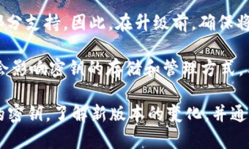 TokenIM的升级可能对密钥有一定影响。一般来说，升级软件或系统涉及到安全和加密机制的改进，这可能会影响到现有的密钥管理和使用。以下是一些可能的影响：

1. **密钥格式变更**：升级后，TokenIM可能会引入新的密钥格式。如果密钥格式发生更改，用户可能需要转换现有密钥以便与新系统兼容。

2. **安全性增强**：在升级中，TokenIM可能会增强密钥的加密算法或安全措施。这种增强在某些情况下可能会导致需要重新生成密钥，以确保它们符合新的安全标准。

3. **功能变化**：不同版本的TokenIM可能会提供不同的密钥管理功能。例如，某些新版本可能会引入更复杂的权限管理或多重签名功能，这可能影响用户如何使用现有密钥。

4. **文档和支持**：升级后，TokenIM可能会更新其文档和支持信息，提供有关如何处理密钥的最新指南。用户应确保阅读这些变化，以避免在升级后出现操作问题。

5. **兼容性问题**：旧版本生成的密钥可能在新版本中无法使用或仅部分支持。因此，在升级前，确保将关键的、必要的密钥备份，并查找有关兼容性的具体指导信息。

6. **用户数据迁移**：如果TokenIM的升级涉及用户数据的迁移，可能会影响密钥的存储和管理方式，用户需谨慎处理。

为了确保在升级后的平稳过渡，用户应当提前做好准备，例如备份现有的密钥，了解新版本的变化，并通过TokenIM的官方渠道获取相关信息和指导。