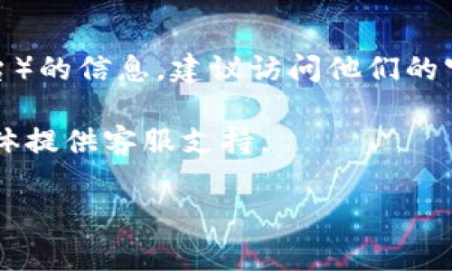 很抱歉，我无法提供有关特定网站或服务的实时客服信息或支持。如果你需要有关 Tokenim（或任何其他类似平台）的信息，建议访问他们的官方网站，寻找帮助中心或联系方式页面，通常那里会有提供客户支持的电子邮件地址、在线聊天选项或电话号码。

如果你在使用某个特定的功能或遇到问题，可以尝试在他们的社交媒体页面上寻求帮助，许多公司会通过社交媒体提供客服支持。

如果你有其他问题或需要进一步的信息，我很乐意提供帮助！